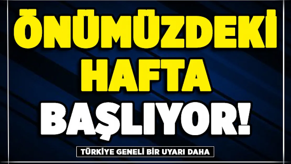 Türkiye geneli için bir uyarı daha! Önümüzdeki hafta başlıyor