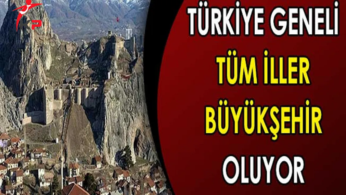 Türkiye Geneli Tüm İller Büyükşehir Olacak !