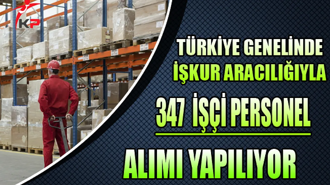 Türkiye Genelinde 347 İşçi Personel Alımı Yapılıyor