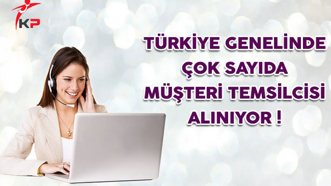 Türkiye Genelinde Çok Sayıda Müşteri Temsilcisi Alınıyor