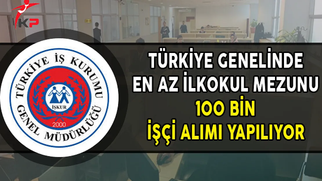 Türkiye Genelinde En Az İlkokul Mezunu 100 Bin İşçi Aranıyor