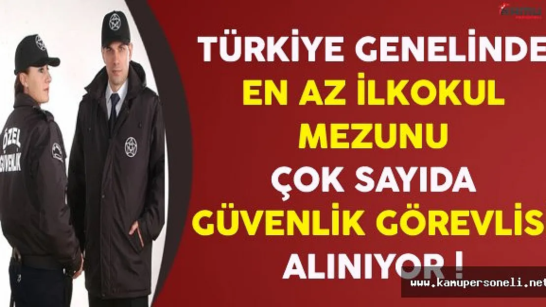 Türkiye Genelinde En Az İlkokul Mezunu Çok Sayıda Güvenlik Görevlisi Alınıyor
