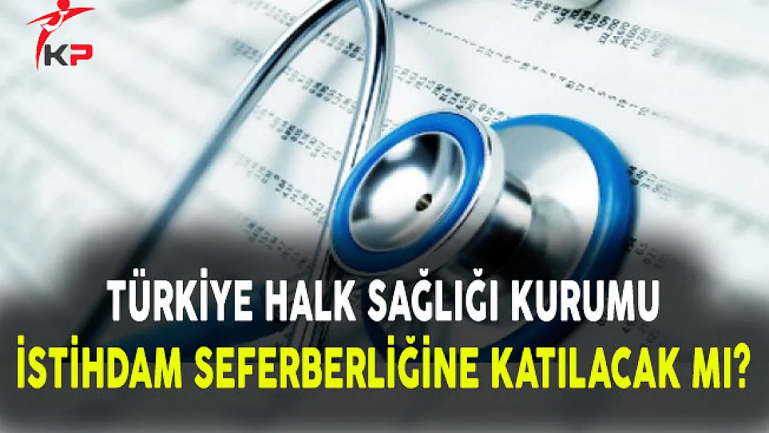 Türkiye Halk Sağlığı Kurumu İstihdam Seferberliğine Katılmayacak Mı?
