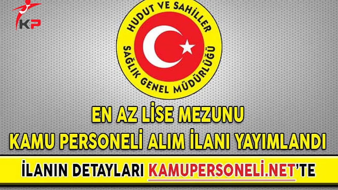 Türkiye Hudut ve Sahiller Sağlık Genel Müdürlüğü En Az Lise Mezunu Kamu Personeli Alım İlanı Yayımlandı