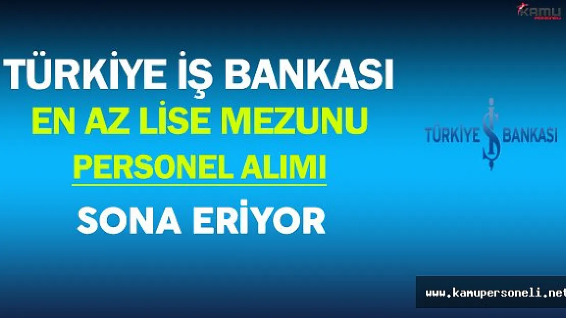 Türkiye İş Bankası En Az Lise Mezunu Personel Alımı Sona Eriyor