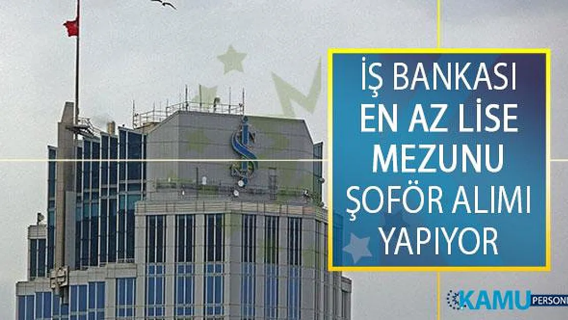 Türkiye İş Bankası En Az Lise Mezunu Şoför Alımı İçin İş İlanı Yayımladı!