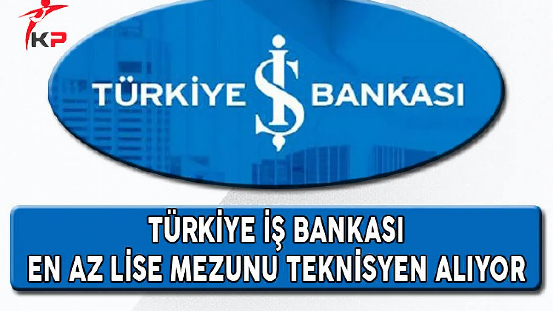 Türkiye İş Bankası En Az Lise Mezunu Teknisyen Alıyor