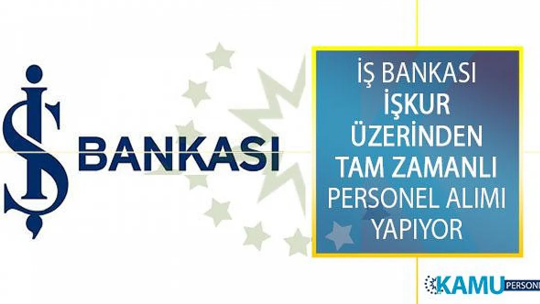 Türkiye İş Bankası Tam Zamanlı Personel Alımı İçin İŞKUR Üzerinden Yeni İş İlanı Yayımladı!