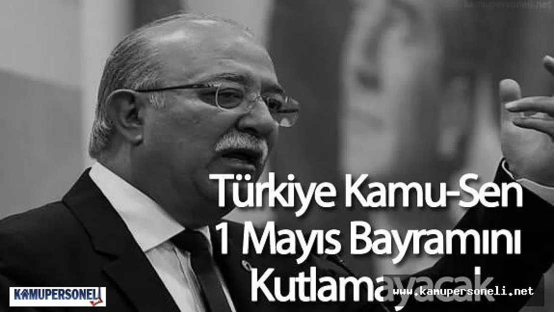 Türkiye Kamu Sen Başkanı İsmail KONCUK : "Kamu-Sen 1 Mayıs Kutlamayacak!"