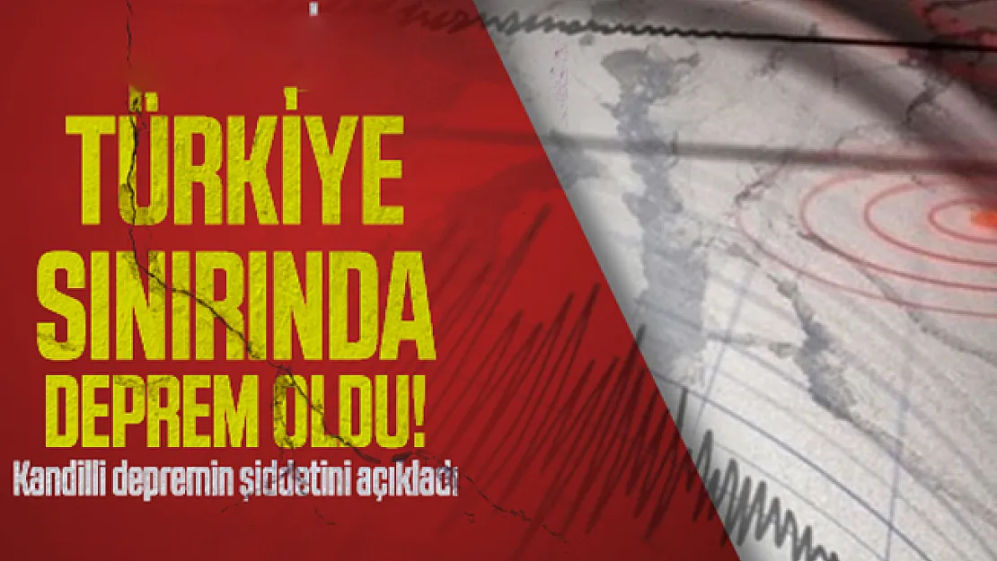 Türkiye sınırında deprem oldu! Kandilli depremin şiddetini açıkladı