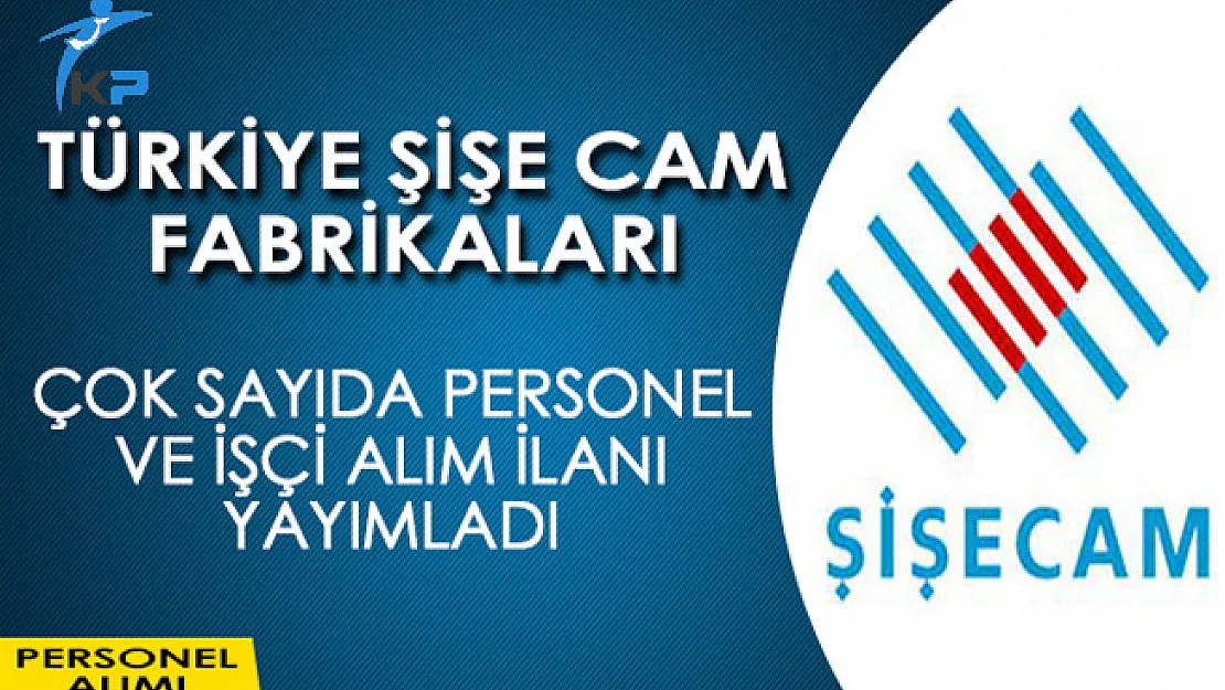 Türkiye Şişe ve Cam Fabrikaları Çok Sayıda İşçi ve Personel Alım İlanı