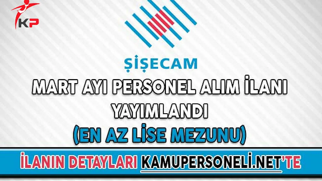 Türkiye Şişe ve Cam Fabrikaları Mart Ayı Personel Alım İlanı Yayımlandı (En Az Lise Mezunu)