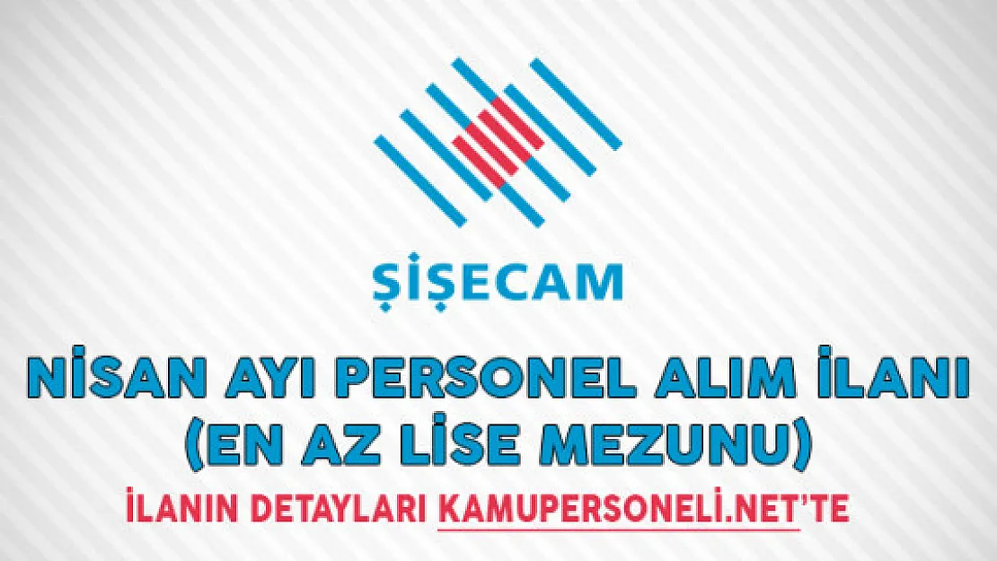 Türkiye Şişe ve Cam Fabrikaları Nisan Ayı Personel Alım İlanı (En Az Lise Mezunu)