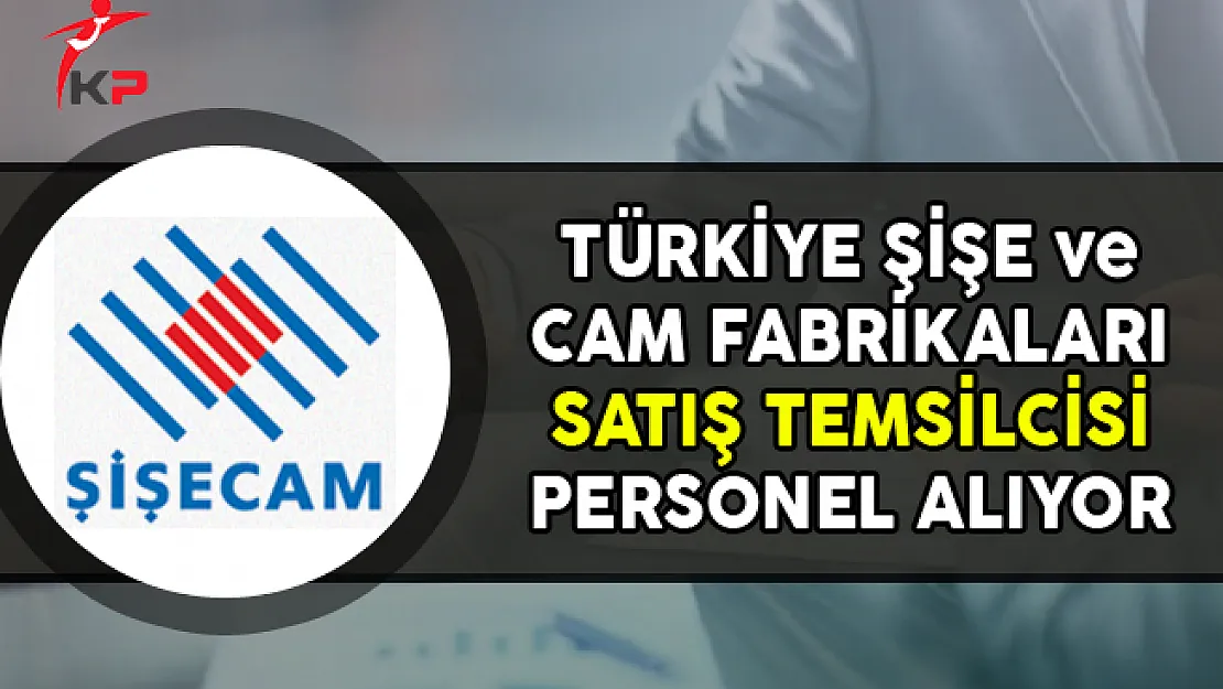 Türkiye Şişe ve Cam Fabrikaları Satış Temsilcisi Personel Alımları Yapıyor