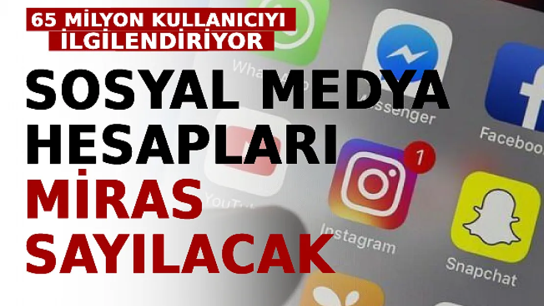 Türkiye'de 65 Milyon İnternet Kullanıcısını İlgilendiriyor! Sosyal Medya Hesapları Miras Sayılacak