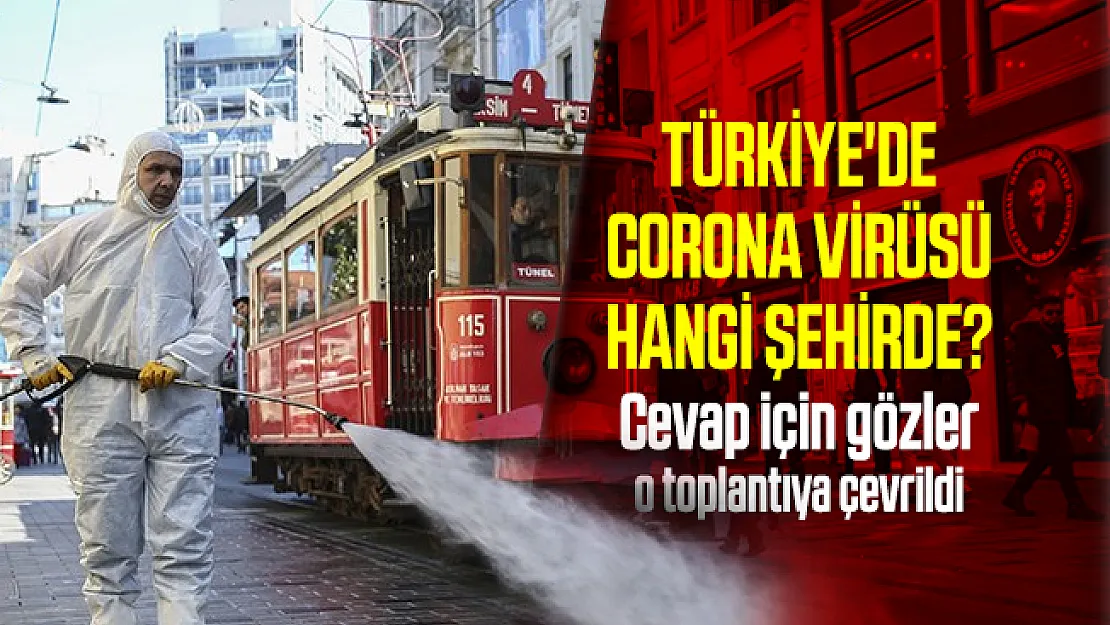 Türkiye'de corona virüsü hangi şehirde? Cevap için gözler o toplantıya çevrildi