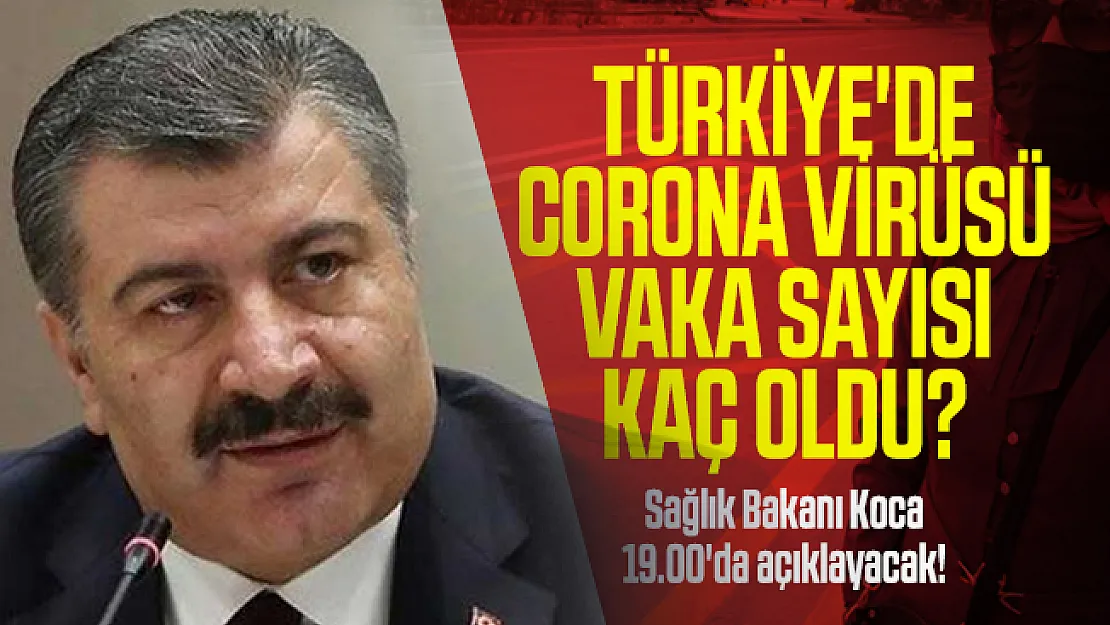 Türkiye'de corona virüsü vaka sayısı kaç oldu? Sağlık Bakanı Koca 19.00'da açıklayacak