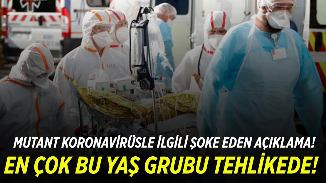 Türkiye'de görülen mutasyon koronavirüs işte bu yaş grubunu daha fazla etkiliyormuş!