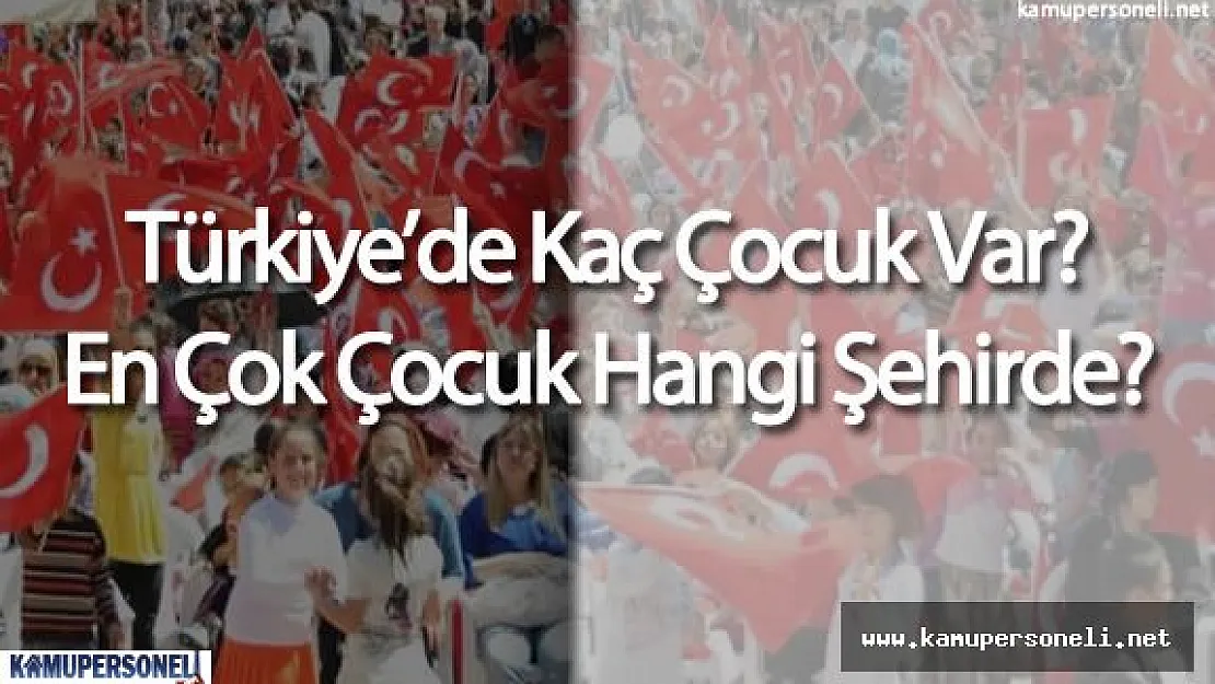 Türkiye'de Kaç Çocuk Var ( Nüfusun Ne Kadarı Çocuk )