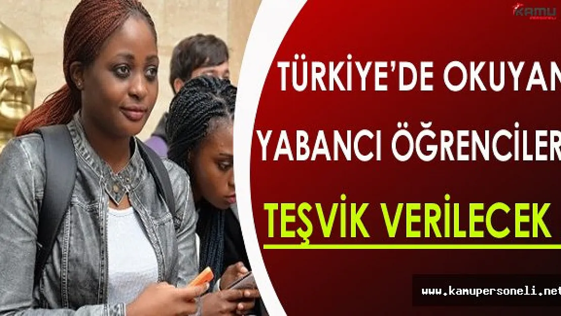 Türkiye'de Okuyacak Yabancı Öğrencilere Teşvik Verilecek