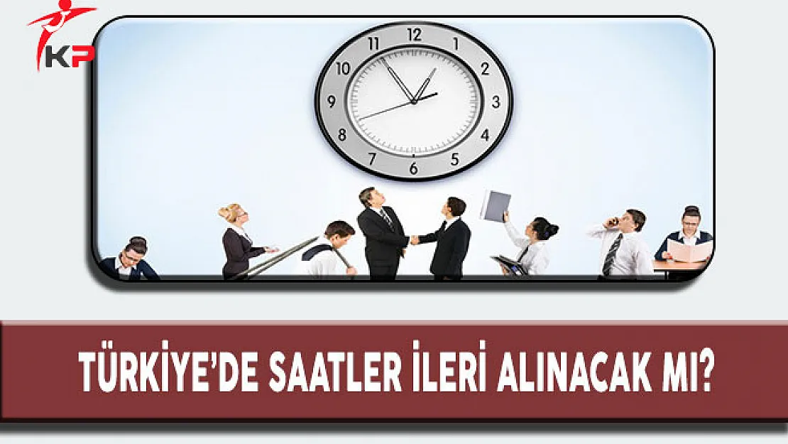 Türkiye'de Saatler İleri Alınacak mı?