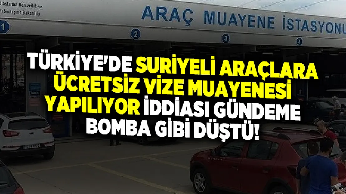 Türkiye'de Suriyeli Araçlara Ücretsiz Vize Muayenesi Yapılıyor iddiası gündeme bomba gibi düştü!