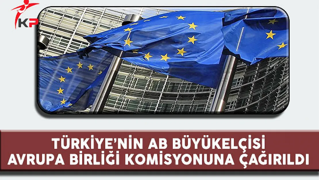Türkiye'nin AB Büyükelçisi Avrupa Birliği Komisyonu'na Çağırıldı