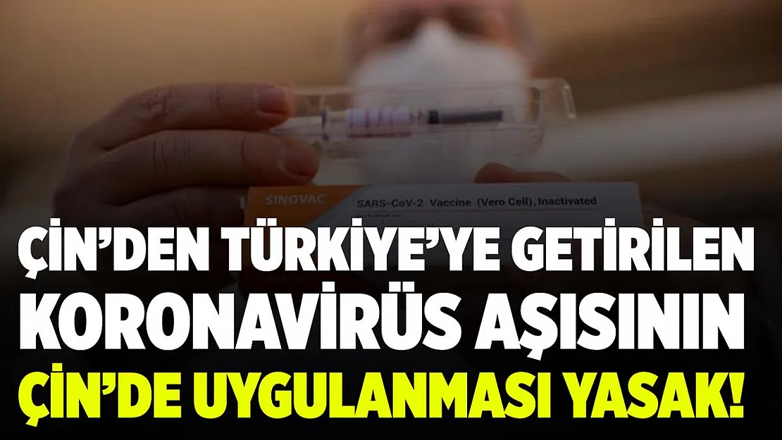Türkiye'ye getirilen Çin aşısının Çin'de uygulanması yasak!