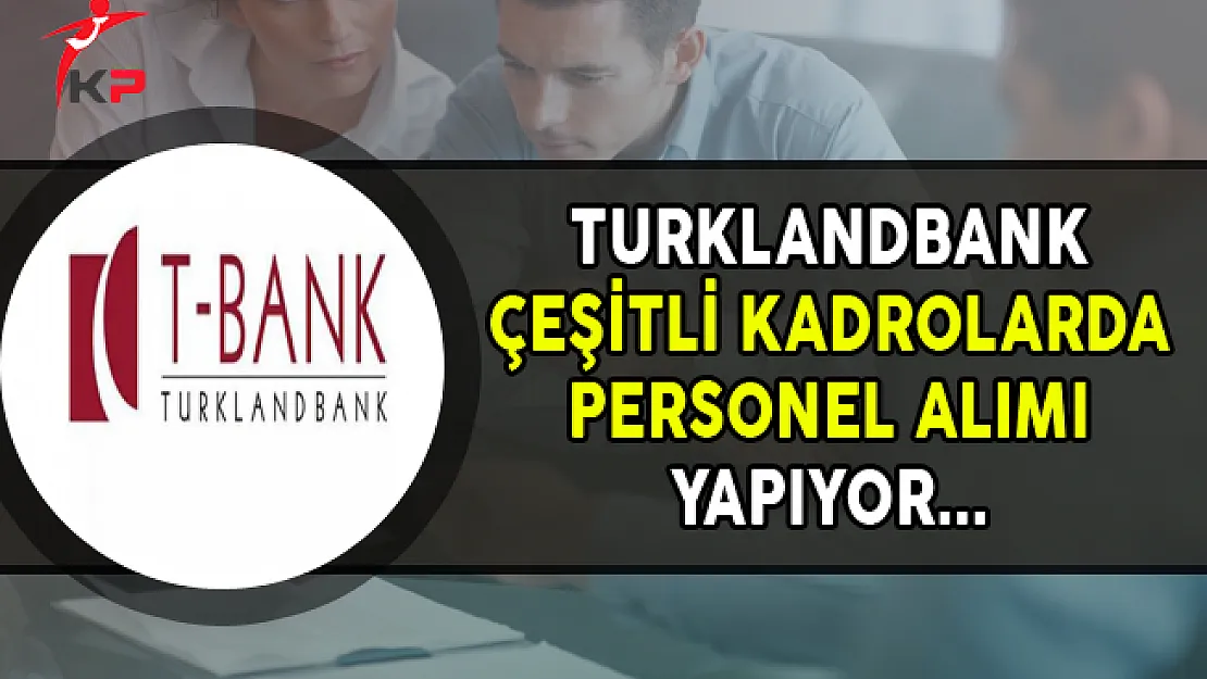 Turklandbank Çeşitli Kadrolarda Personel Alımları Yapıyor