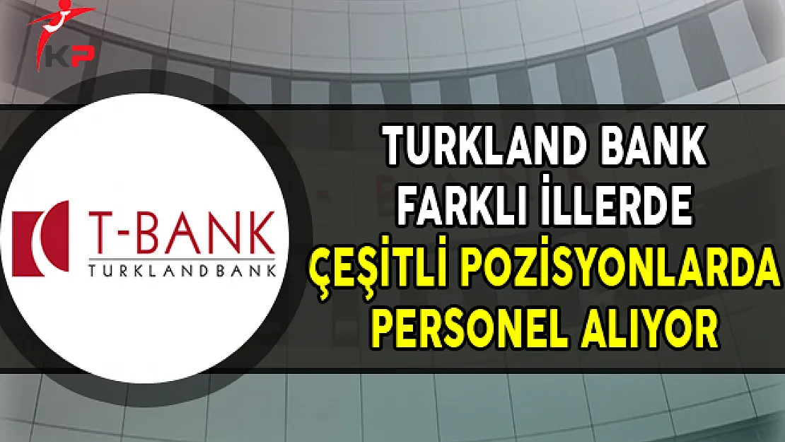 Turklandbank Farklı İllerde, Çeşitli Pozisyonlarda Personel Alıyor