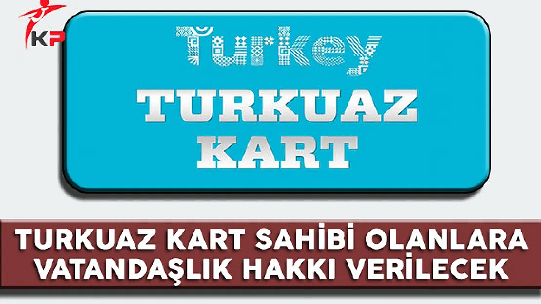 Turkuaz Kart Sahibi Olanlara 3 Yıl Sonra Vatandaşlık Hakkı Verilecek