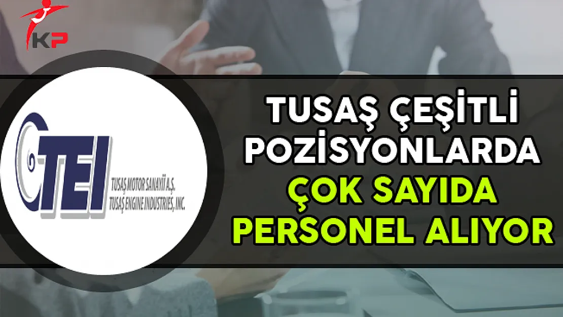 TUSAŞ Çeşitli Kadrolarda Çok Sayıda Personel Alımı Yapıyor