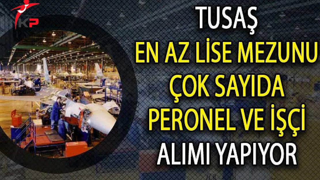 TUSAŞ En Az Lise Mezunu Çok Sayıda Personel ve İşçi Alımı Yapıyor!