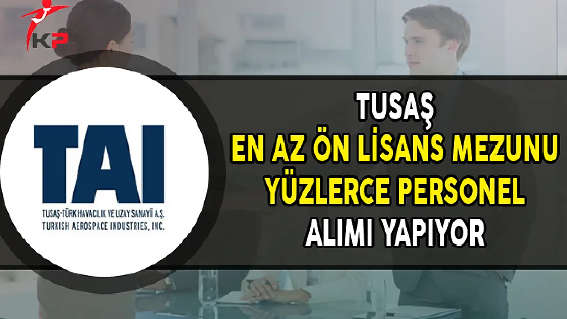 TUSAŞ En Az Ön Lisans Mezunu Yüzlerce Personel Alımı Yapıyor