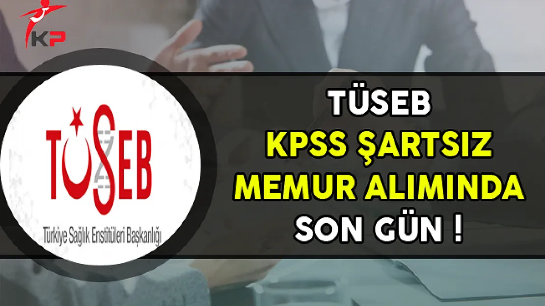 TÜSEB KPSS Şartsız Memur Alımı Başvurularında Son Gün !