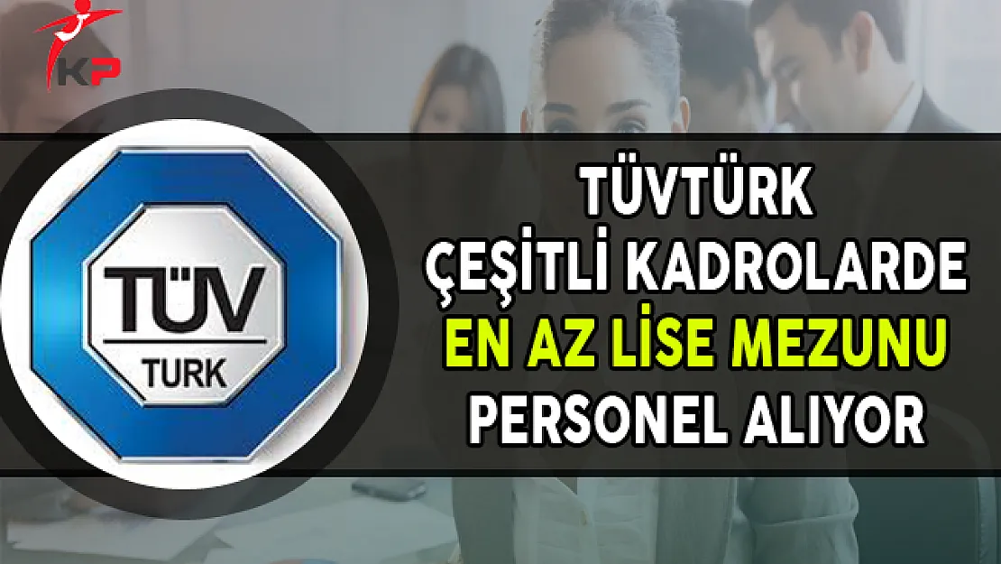 TÜVTÜRK Çeşitli Pozisyonlarda En Az Lise Mezunu Personel Alıyor