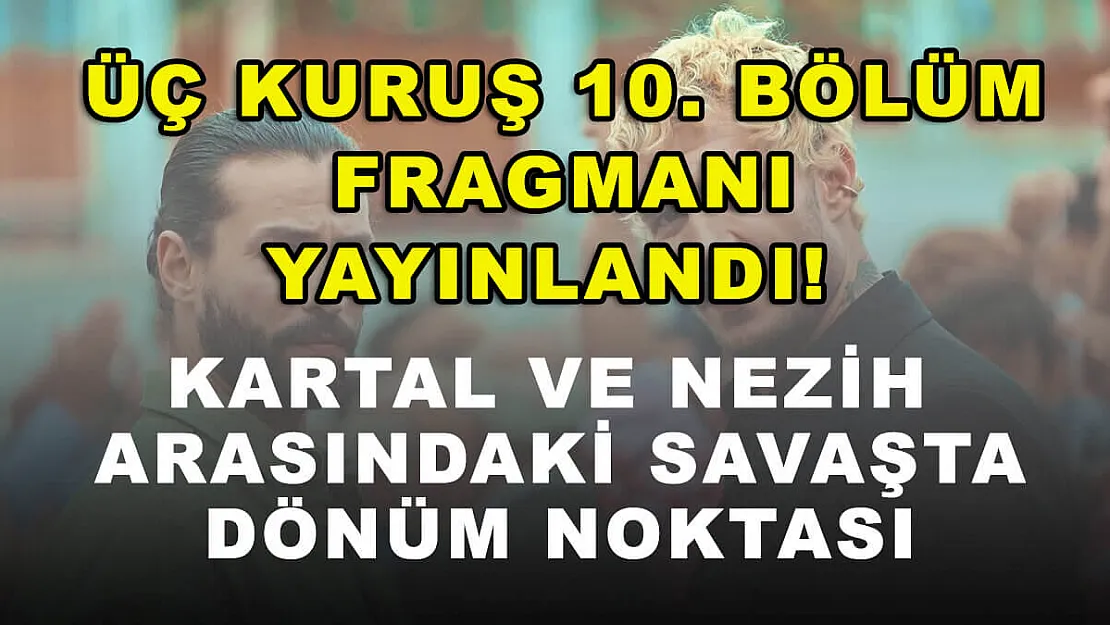 Üç Kuruş 10. bölüm fragmanı yayınlandı! Kartal ve Nezih arasındaki savaşta dönüm noktası
