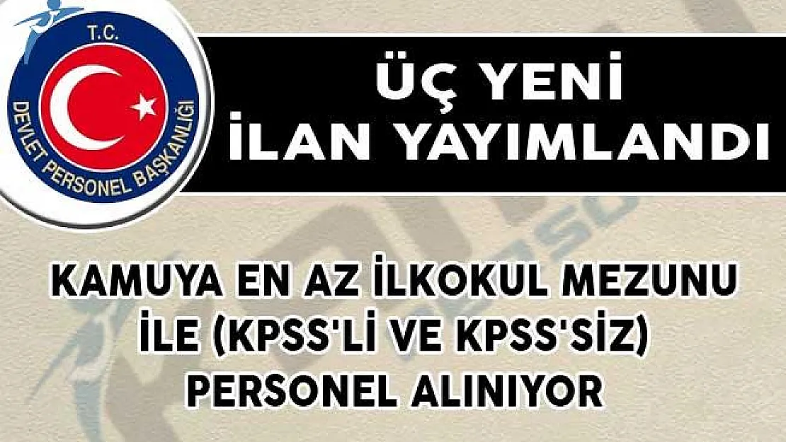 Üç Yeni İlan Yayımlandı! Kamuya En Az İlkokul Mezunu İle (KPSS'li ve KPSS'siz) Personel Alınıyor