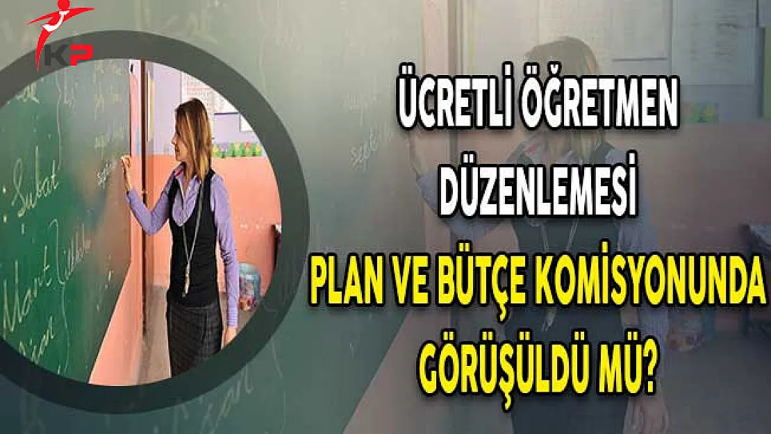 Ücretli Öğretmen Düzenlemesi Komisyonda Görüşüldü Mü?