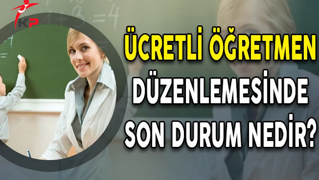 Ücretli Öğretmen Düzenlemesinde Son Durum Nedir?