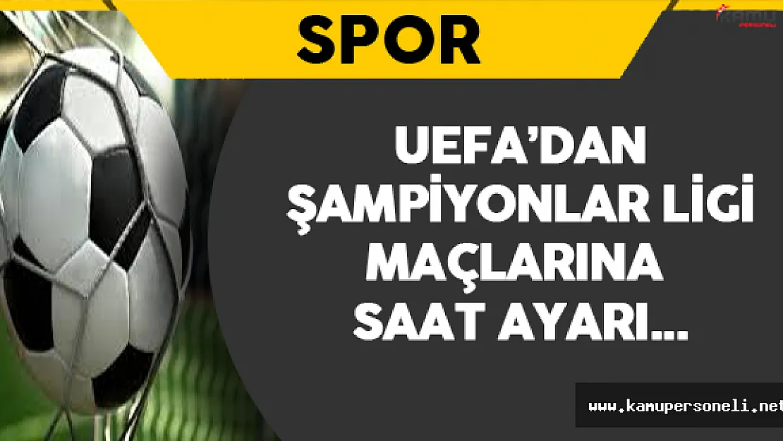 UEFA'dan Şampiyonlar Ligi Maçlarına Saat Ayarı