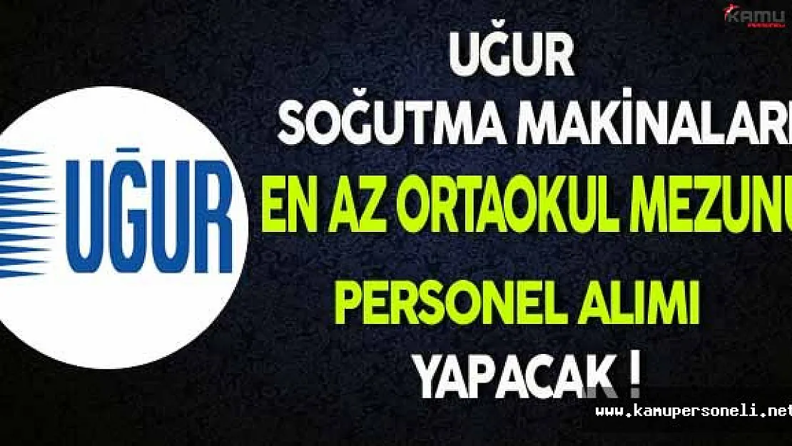 Uğur Soğutma Makinaları En Az Ortaokul Mezunu Personel Alacak