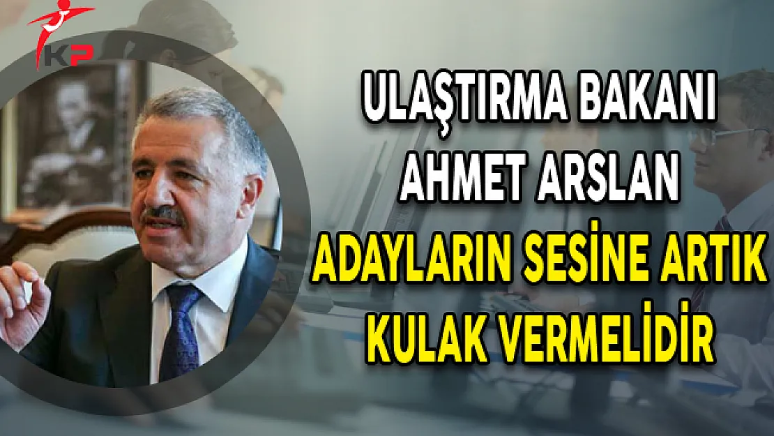 Ulaştırma Bakanı Ahmet Arslan Adayların Sesine Artık Kulak Vermelidir
