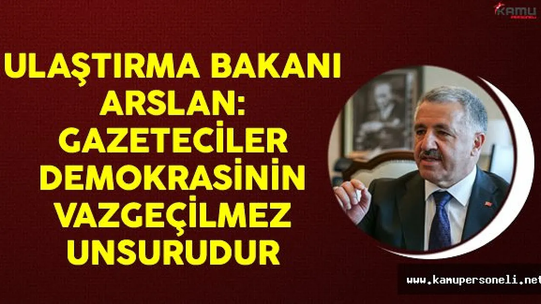 Ulaştırma Bakanı Arslan: Gazeteciler Demokrasinin Vazgeçilmez Unsurudur