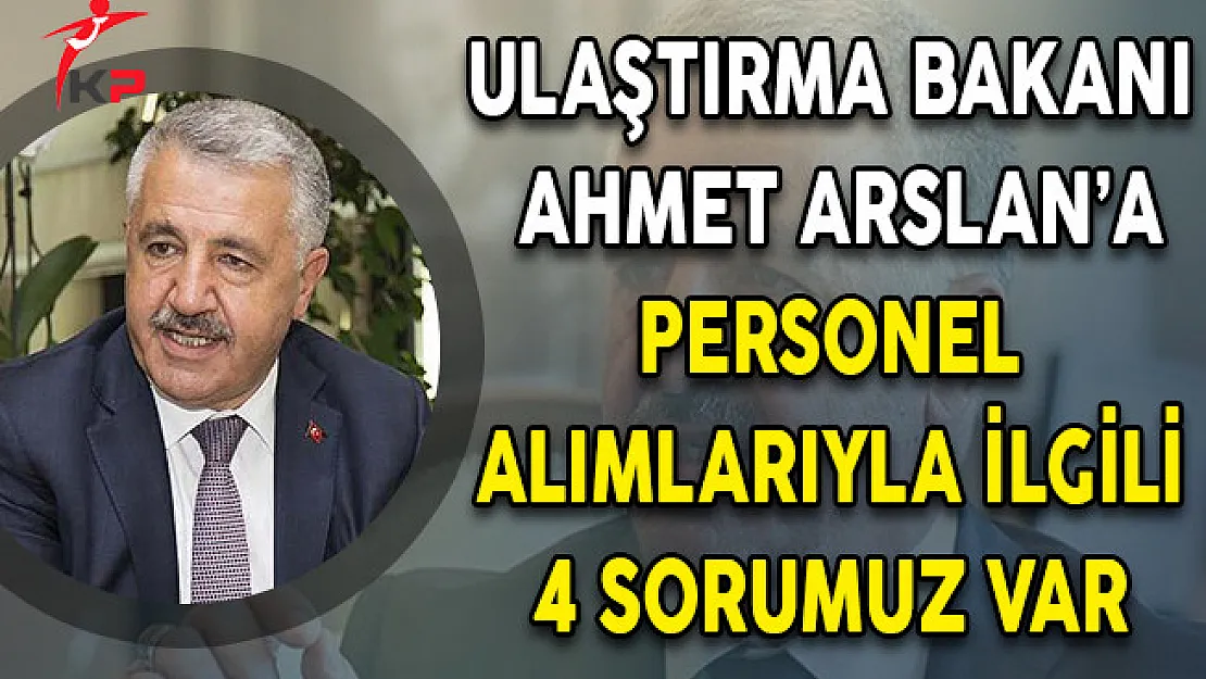 Ulaştırma Bakanı ARSLAN'a Personel Alımlarıyla İlgili 4 Sorumuz Var