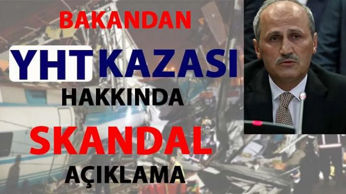 Ulaştırma Bakanı, YHT kazası hakkında skandal açıklama yaptı