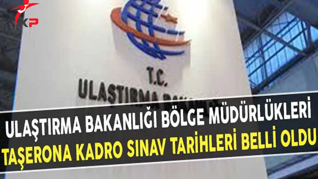 Ulaştırma Bakanlığı Bölge Müdürlükleri Taşerona Kadro Sınav Tarihleri Belli Oldu