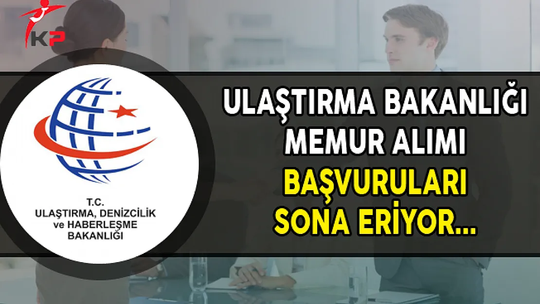 Ulaştırma Bakanlığı Memur Alımı Başvurularında Son Gün !