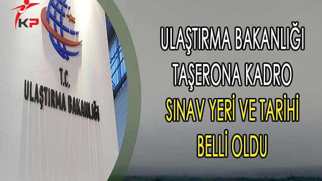 Ulaştırma Bakanlığı Taşerona Kadro Sınav Yeri ve Tarihi Belli Oldu