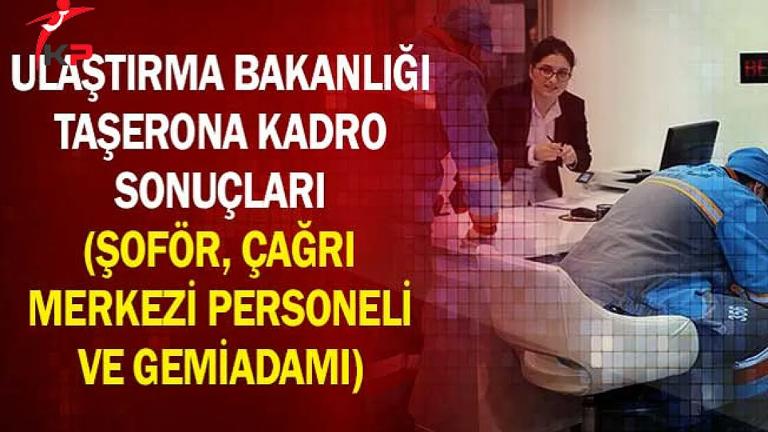 Ulaştırma Bakanlığı Taşerona Kadro Sonuçları (Şoför, Çağrı Merkezi Personeli ve Gemiadamı)